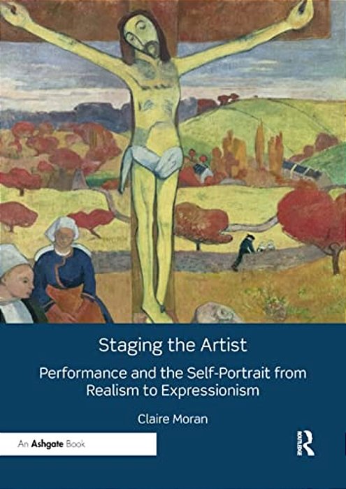 Staging The Artist: Performance And The Self-Portrait From Realism To Expressionism-..