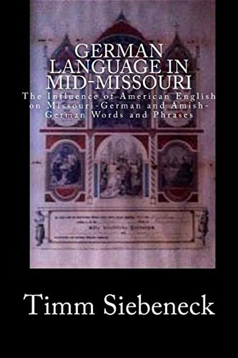 German Language In Mid-Missouri: The Influence Of American English On Missouri-German And Amish-German Words And Phrases-..