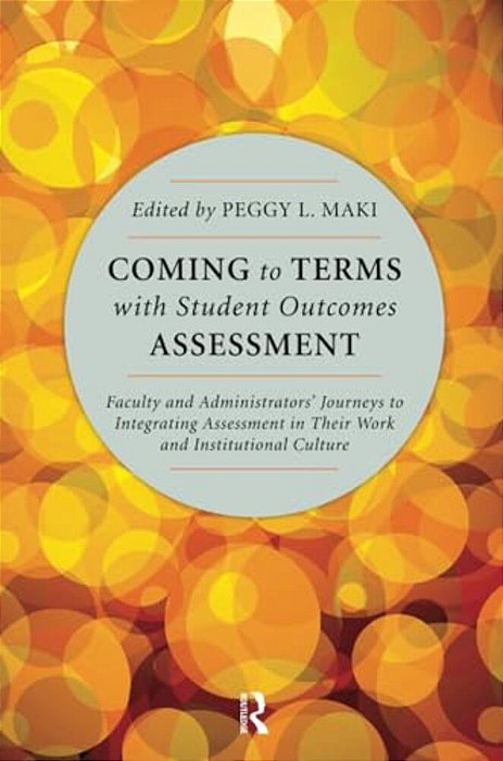 Coming To Terms With Student Outcomes Assessment: Faculty And Administrators' Journeys To Integrating Assessment In Their Work And Institutional Cultu-..