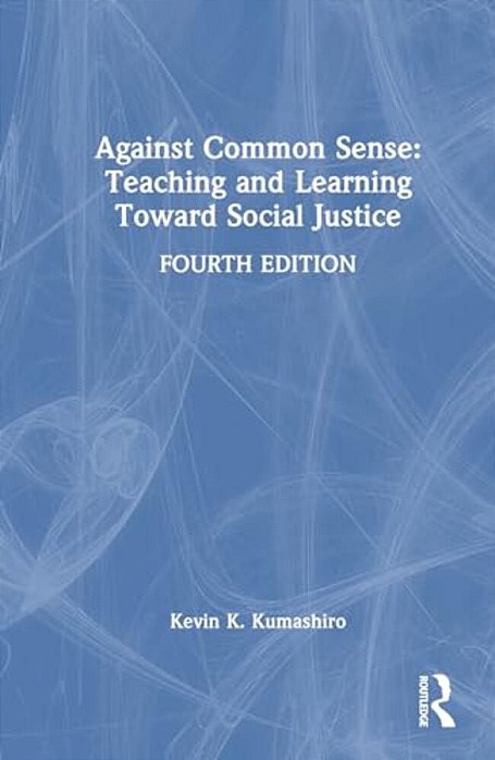 Against Common Sense: Teaching And Learning Toward Social Justice-..