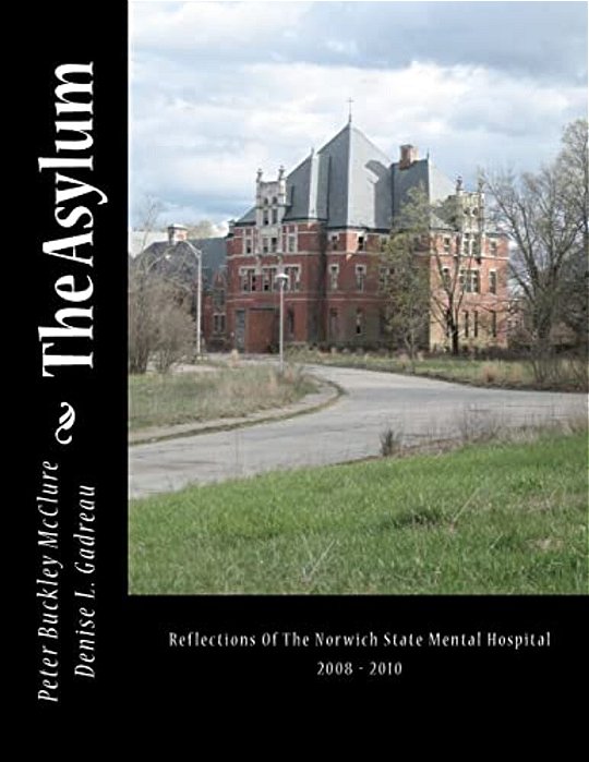 The Asylum, Reflections Of The Norwich State Mental Hospital 2008-2010: Reflections Of The Norwich State Mental Hospital 2008 - 2010-..