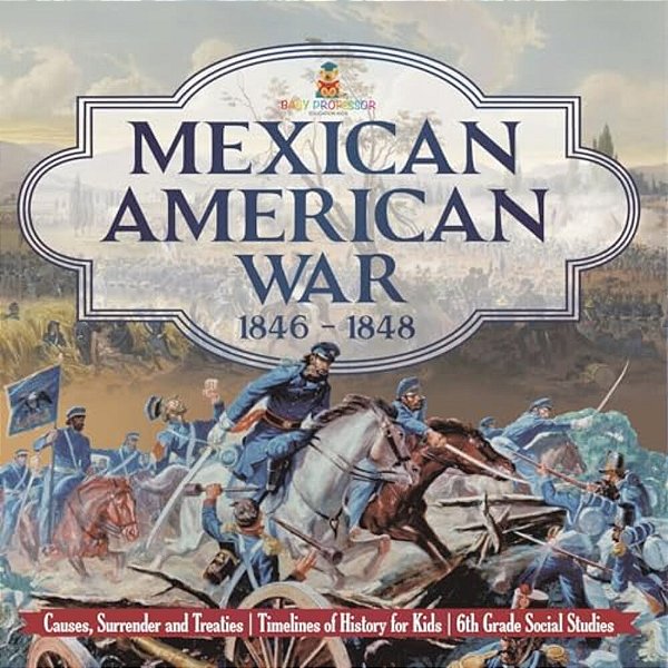 Mexican American War 1846 - 1848 - Causes, Surrender And Treaties Timelines Of History For Kids 6Th Grade Social Studies-..