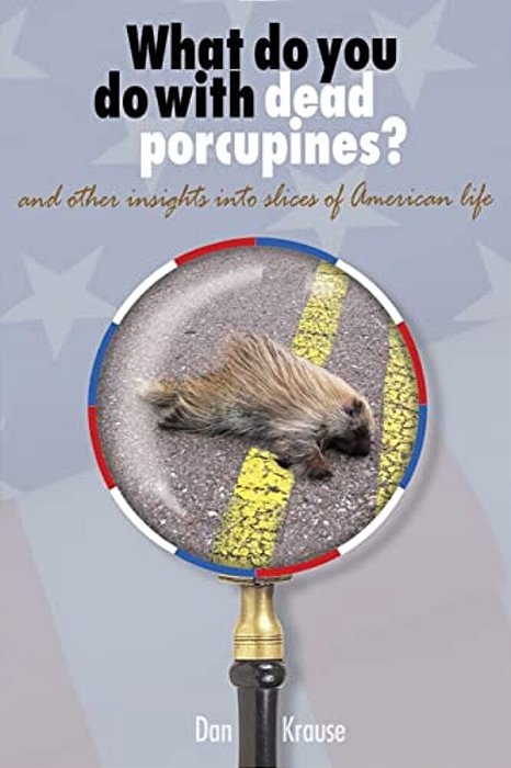 What Do You Do With Dead Porcupines?: And Other Insights On Slices Of The American Life. -..