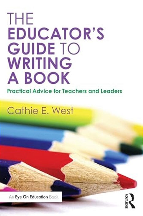 The Educator's Guide To Writing A Book: Practical Advice For Teachers And Leaders-..