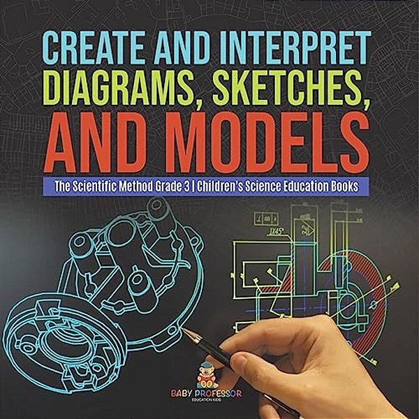 Create And Interpret Diagrams, Sketches, And Models The Scientific Method Grade 3 Children's Science Education Books-..