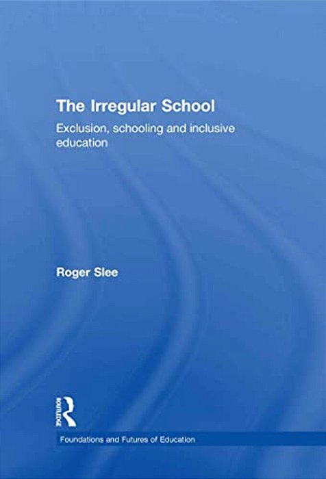 The Irregular School: Exclusion, Schooling And Inclusive Education-..
