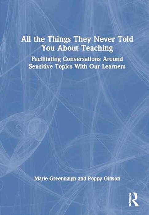 All The Things They Never Told You About Teaching: Facilitating Conversations Around Sensitive Topics With Our Learners-..