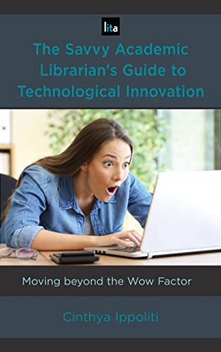 Savvy Academic Librarian's Guide To Technological Innovation: Moving Beyond The Wow Factor-..