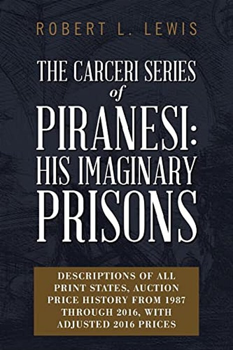 The Carceri Series Of Piranesi: His Imaginary Prisons: Descriptions Of All Print States, Auction Price History From 1987 Through 2016, With Adjusted 2-..