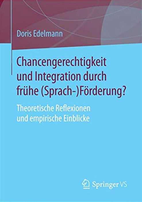 Chancengerechtigkeit Und Integration Durch Frühe (Sprach-)förderung?: Theoretische Reflexionen Und Empirische Einblicke-..