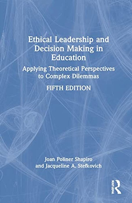 Ethical Leadership And Decision Making In Education: Applying Theoretical Perspectives To Complex Dilemmas-..