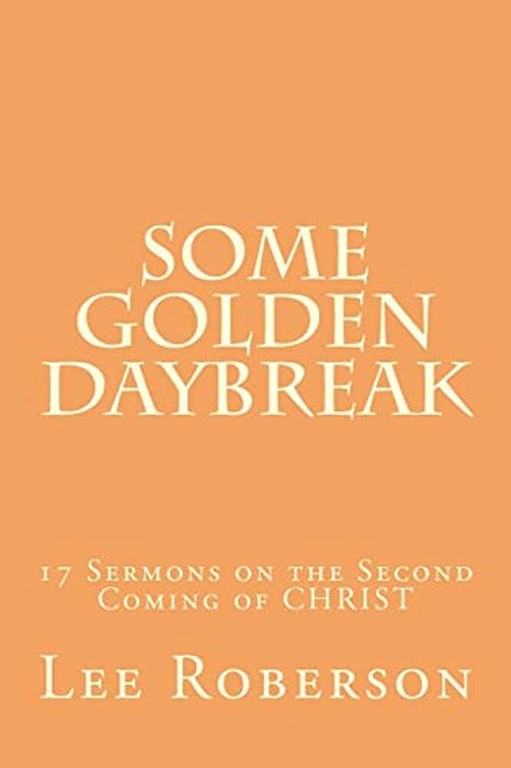 Some Golden Daybreak: 17 Sermons On The Second Coming Of Christ-..