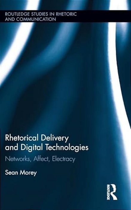 Rhetorical Delivery And Digital Technologies: Networks, Affect, Electracy-..