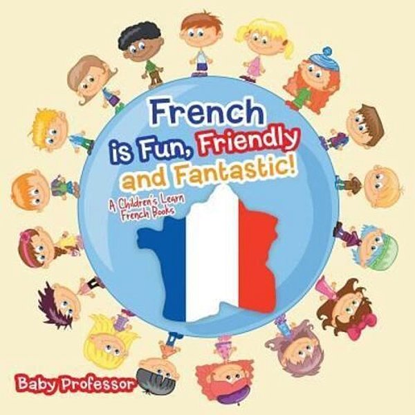 French Is Fun, Friendly And Fantastic! A Children's Learn French Books-..