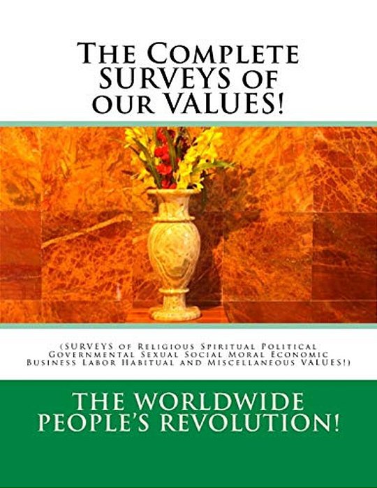 The Complete Surveys Of Our Values!: (Surveys Of Religious Spiritual Political Governmental Sexual Social Moral Economic Business Labor Habitual And M-..