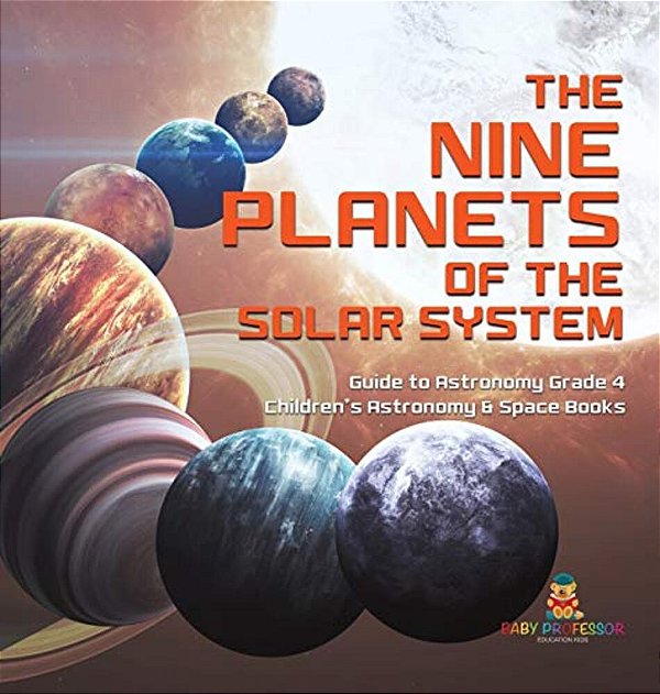 The Nine Planets Of The Solar System Guide To Astronomy Grade 4 Children's Astronomy & Space Books-..