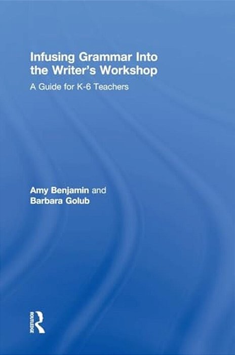 Infusing Grammar Into The Writer's Workshop: A Guide For K-6 Teachers-..