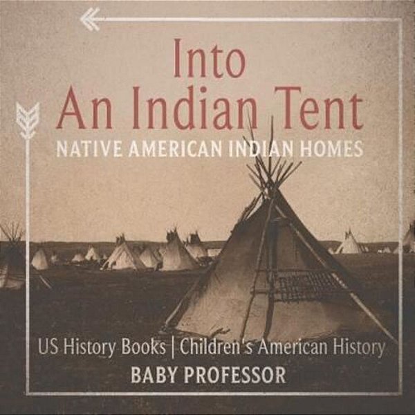 Into An Indian Tent: Native American Indian Homes - US History Books Children's American History-..