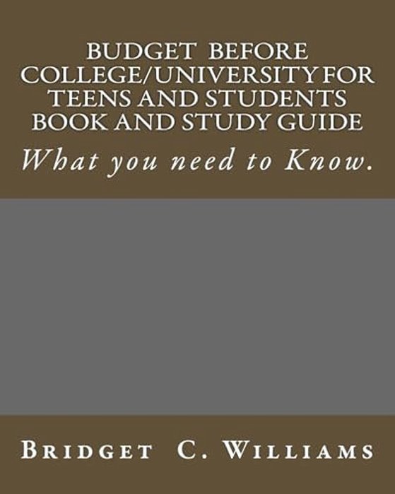 Budgeting Before College/University For Teens And Students Book And Study Gui: What You Need To Know-..