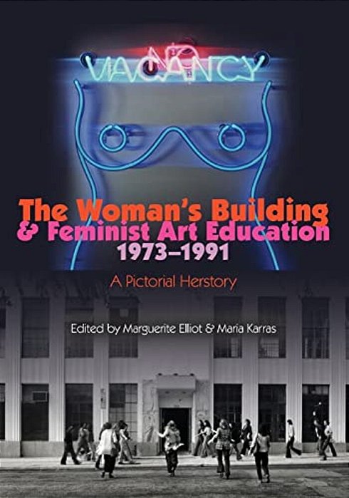 The Woman's Building And Feminist Art Education 1973-1991: A Pictorial Herstory-..
