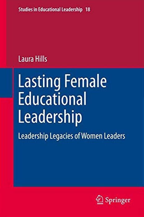 Lasting Female Educational Leadership: Leadership Legacies Of Women Leaders-..