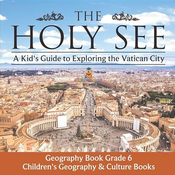 The Holy See: A Kid's Guide To Exploring The Vatican City - Geography Book Grade 6 Children's Geography & Culture Books-..