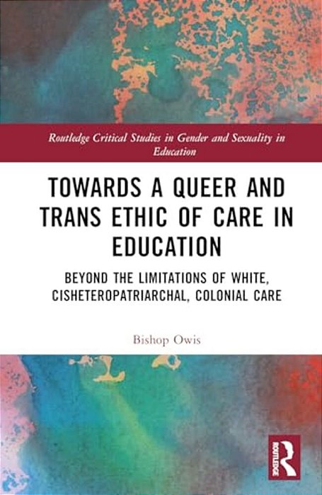 Towards A Queer And Trans Ethic Of Care In Education: Beyond The Limitations Of White, Cisheteropatriarchal, Colonial Care-..