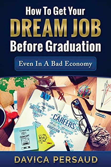 How To Get Your Dream Job Before Graduation: Even In A Bad Economy-..
