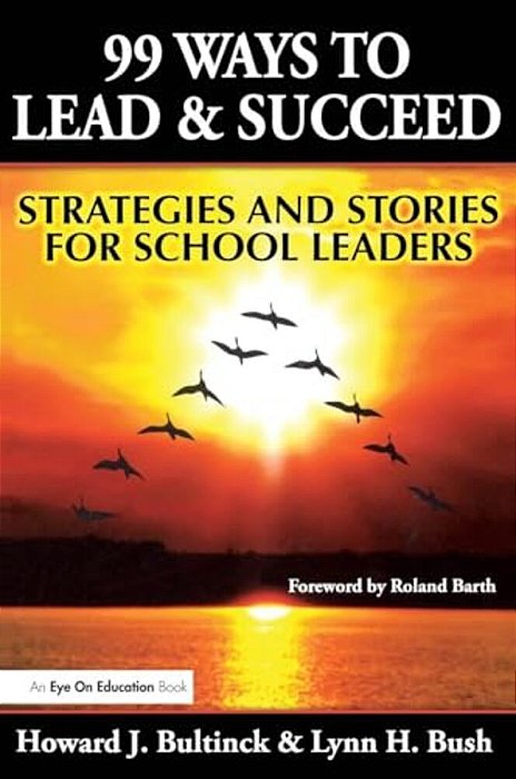 99 Ways To Lead & Succeed: Strategies And Stories For School Leaders-..