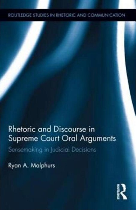 Rhetoric And Discourse In Supreme Court Oral Arguments: Sensemaking In Judicial Decisions-..
