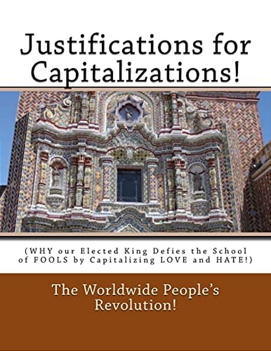 Justifications For Capitalizations!: (Why Our Elected King Defies The School Of Fools By Capitalizing Love And Hate!)-..