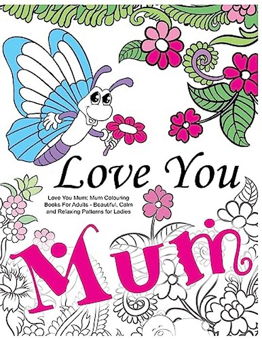 Love You Mum: Mum Colouring Books For Adults: Beautiful, Calm And Relaxing Artwork For Ladies-..