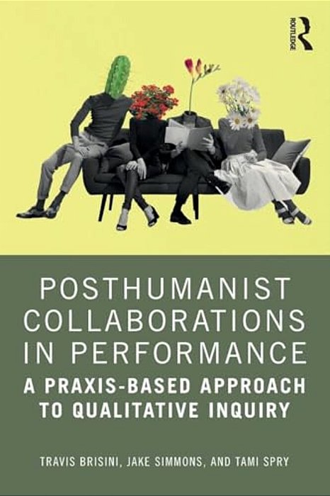 Posthumanist Collaborations In Performance: A Praxis-Based Approach To Qualitative Inquiry-..