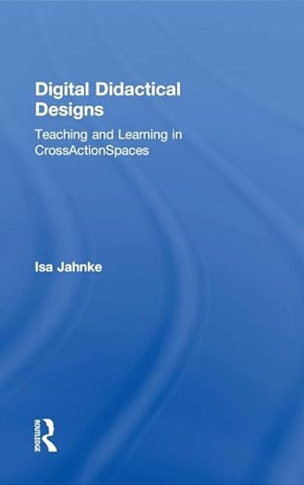 Digital Didactical Designs: Teaching And Learning In Crossactionspaces-..