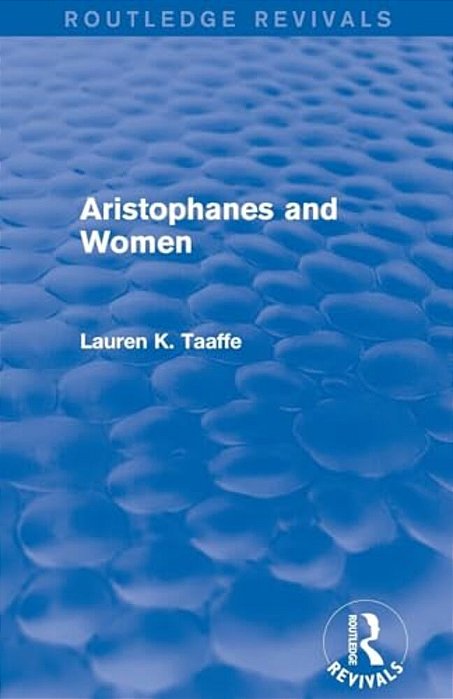 Aristophanes And Women (Routledge Revivals)-..