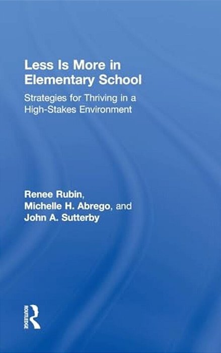 Less Is More In Elementary School: Strategies For Thriving In A High-Stakes Environment-..
