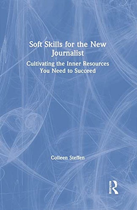 Soft Skills For The New Journalist: Cultivating The Inner Resources You Need To Succeed-..