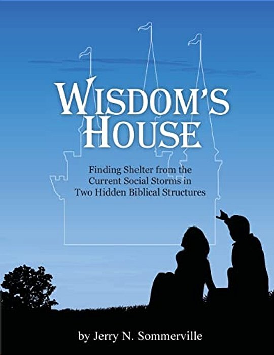 Wisdom's House: Finding Shelter From The Current Social Storms In Two Hidden Biblical Structures-..