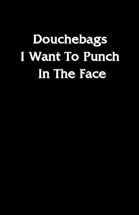 Douchebags I Want To Punch In The Face-..