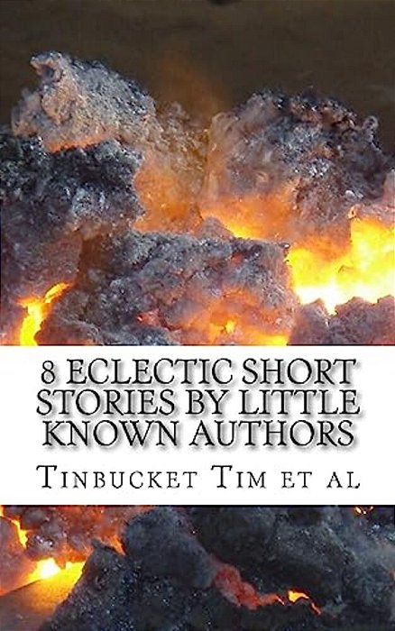 8 Eclectic Short Stories By Little Known Authors: Heretofore Unpublished-..