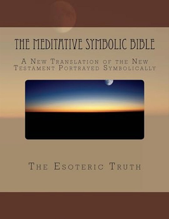The Meditative Symbolic Bible: A New Translation Of The New Testament Portrayed Symbolically-..