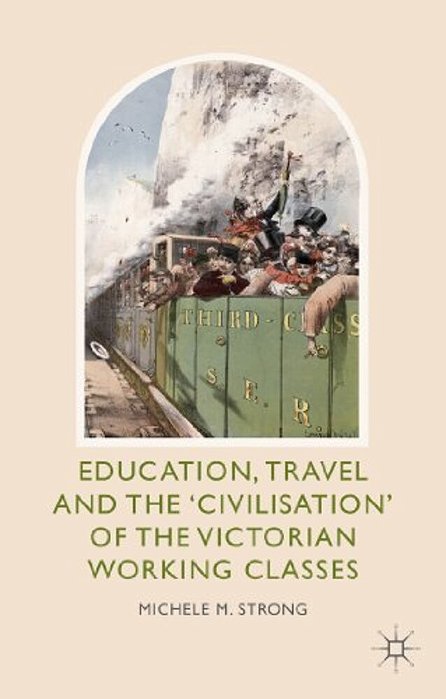 Education, Travel And The 'Civilisation' Of The Victorian Working Classes-..