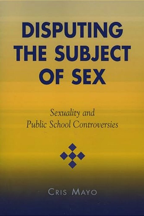 Disputing The Subject Of Sex: Sexuality And Public School Controversies-..