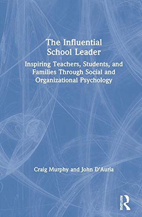 The Influential School Leader: Inspiring Teachers, Students, And Families Through Social And Organizational Psychology-..