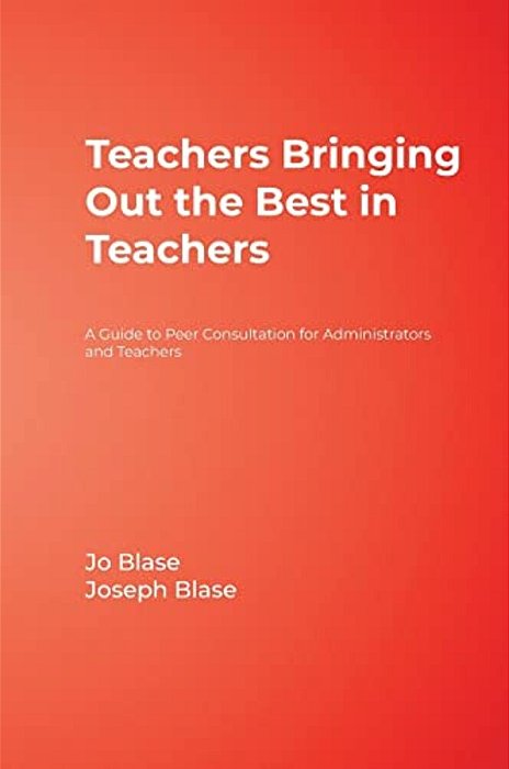 Teachers Bringing Out The Best In Teachers: A Guide To Peer Consultation For Administrators And Teachers-..