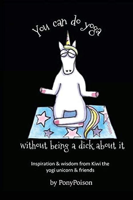You Can Do Yoga Without Being A Dick About It: Inspiration And Wisdom From Kiwi The Yogi Unicorn And Friends-..