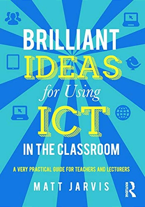 Brilliant Ideas For Using Ict In The Classroom: A Very Practical Guide For Teachers And Lecturers-..