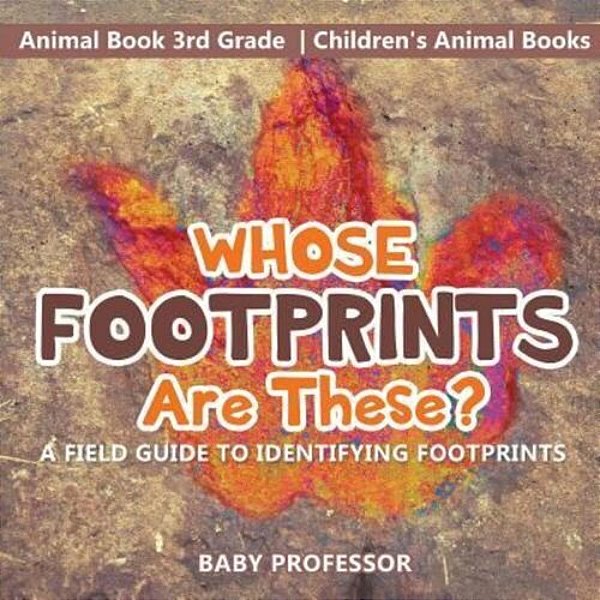 Whose Footprints Are These? A Field Guide To Identifying Footprints - Animal Book 3RD Grade Children's Animal Books-..