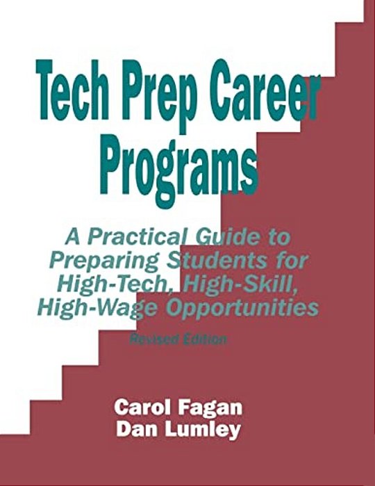 Tech Prep Career Programs: A Practical Guide To Preparing Students For High-Tech, High-Skill, High-Wage Opportunities, Revised-..