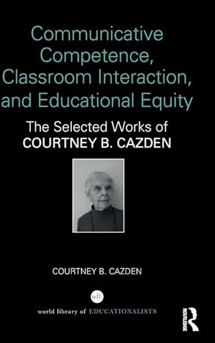 Communicative Competence, Classroom Interaction, And Educational Equity: The Selected Works Of Courtney B. Cazden-..